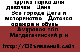 куртка парка для девочки › Цена ­ 1 500 - Все города Дети и материнство » Детская одежда и обувь   . Амурская обл.,Магдагачинский р-н